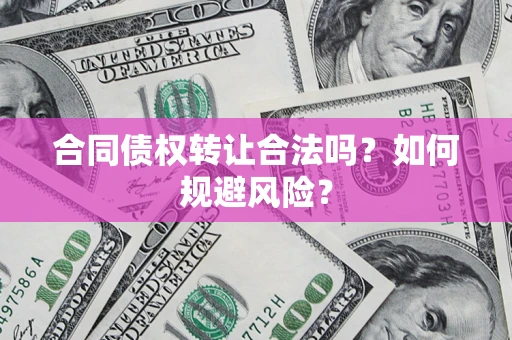 武汉合同债权转让合法吗？如何规避风险？