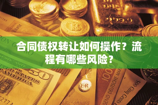 武汉合同债权转让如何操作？流程有哪些风险？