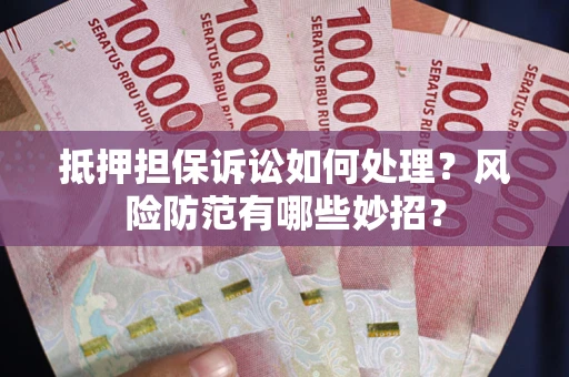 武汉抵押担保诉讼如何处理？风险防范有哪些妙招？