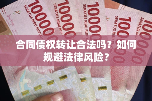 武汉合同债权转让合法吗？如何规避法律风险？