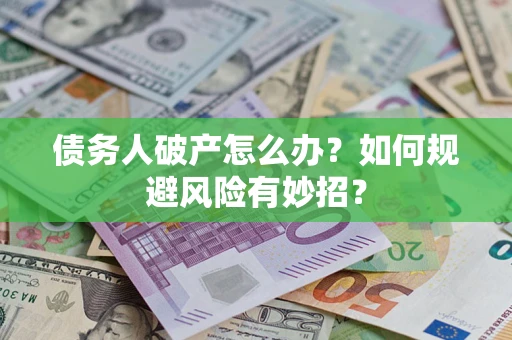 武汉债务人破产怎么办？如何规避风险有妙招？