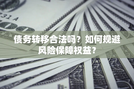 武汉债务转移合法吗？如何规避风险保障权益？