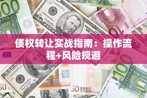 武汉债权转让实战指南：操作流程+风险规避