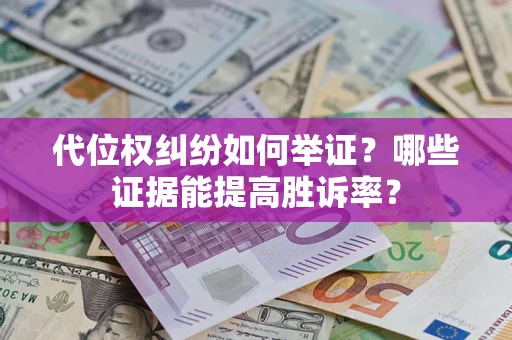 武汉代位权纠纷如何举证？哪些证据能提高胜诉率？