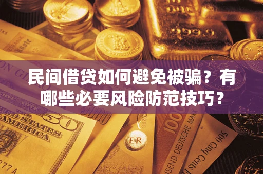武汉民间借贷如何避免被骗？有哪些必要风险防范技巧？