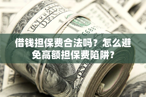 武汉借钱担保费合法吗？怎么避免高额担保费陷阱？