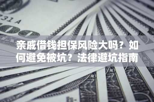 武汉亲戚借钱担保风险大吗？如何避免被坑？法律避坑指南