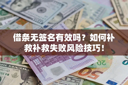 武汉借条无签名有效吗？如何补救补救失败风险技巧！