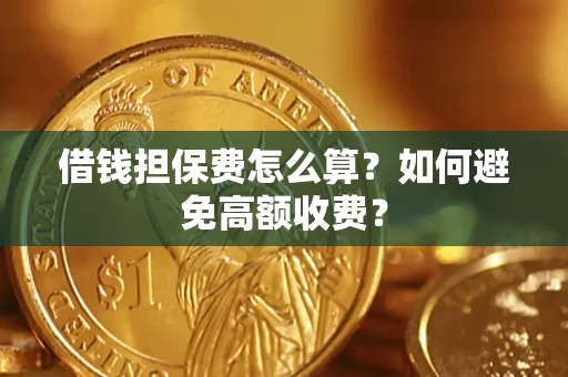 武汉借钱担保费怎么算？如何避免高额收费？