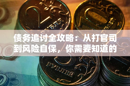 武汉债务追讨全攻略：从打官司到风险自保，你需要知道的法律智慧