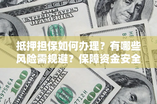 武汉抵押担保如何办理？有哪些风险需规避？保障资金安全