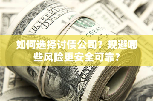 武汉如何选择讨债公司？规避哪些风险更安全可靠？
