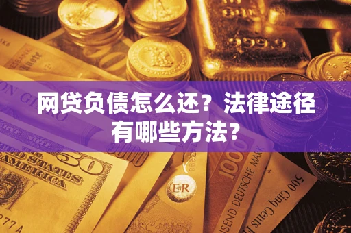 武汉网贷负债怎么还？法律途径有哪些方法？