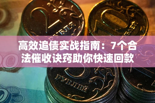 武汉高效追债实战指南：7个合法催收诀窍助你快速回款