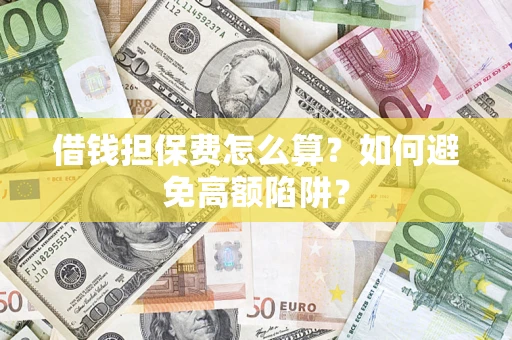 武汉借钱担保费怎么算？如何避免高额陷阱？