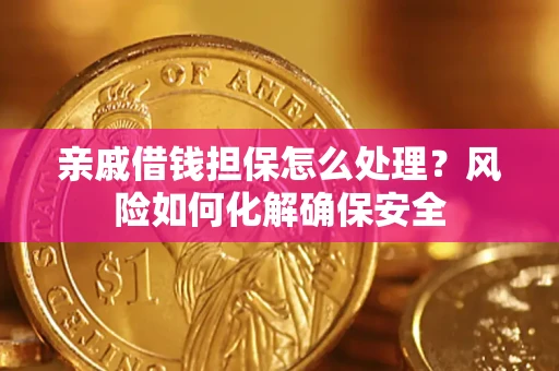 武汉亲戚借钱担保怎么处理？风险如何化解确保安全