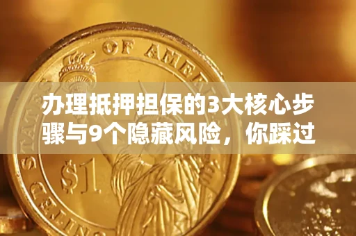 武汉办理抵押担保的3大核心步骤与9个隐藏风险，你踩过哪个坑？