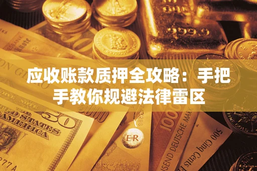 武汉应收账款质押全攻略：手把手教你规避法律雷区