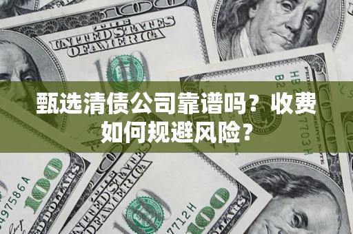 武汉甄选清债公司靠谱吗？收费如何规避风险？