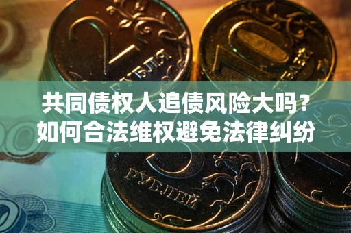 武汉共同债权人追债风险大吗？如何合法维权避免法律纠纷？