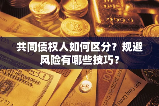 武汉共同债权人如何区分？规避风险有哪些技巧？