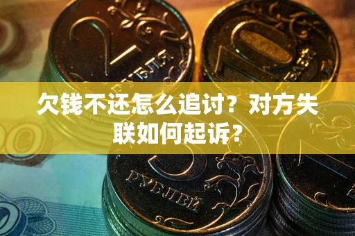 武汉欠钱不还怎么追讨？对方失联如何起诉？