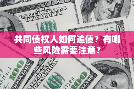 武汉共同债权人如何追债？有哪些风险需要注意？