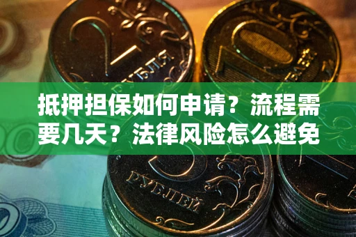 武汉抵押担保如何申请？流程需要几天？法律风险怎么避免？避坑指南