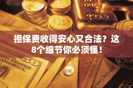 武汉担保费收得安心又合法？这8个细节你必须懂！