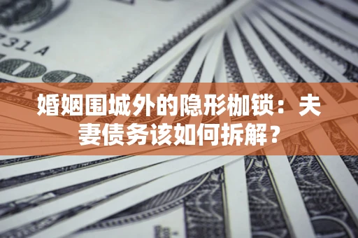 武汉婚姻围城外的隐形枷锁：夫妻债务该如何拆解？