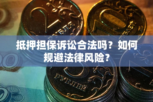 武汉抵押担保诉讼合法吗？如何规避法律风险？