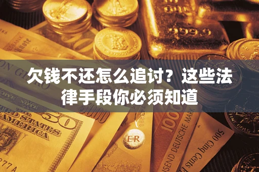 武汉欠钱不还怎么追讨？这些法律手段你必须知道