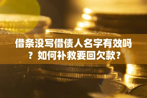 武汉借条没写借债人名字有效吗？如何补救要回欠款？