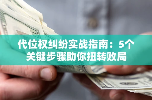 武汉代位权纠纷实战指南：5个关键步骤助你扭转败局