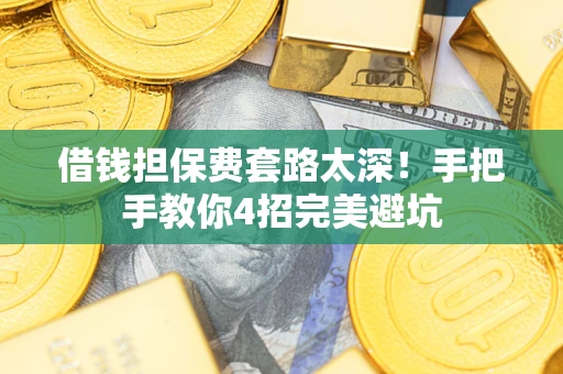 武汉借钱担保费套路太深！手把手教你4招完美避坑