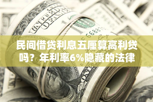 武汉民间借贷利息五厘算高利贷吗？年利率6%隐藏的法律风险全解析