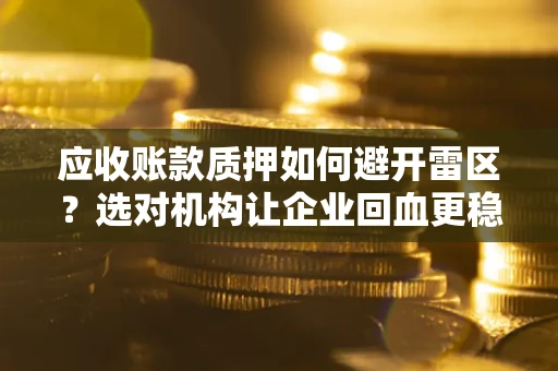 武汉应收账款质押如何避开雷区？选对机构让企业回血更稳