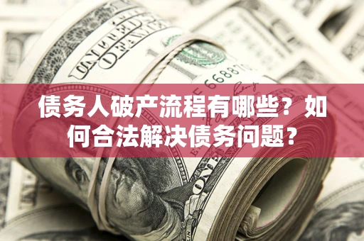 武汉债务人破产流程有哪些？如何合法解决债务问题？