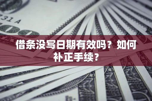 武汉借条没写日期有效吗？如何补正手续？
