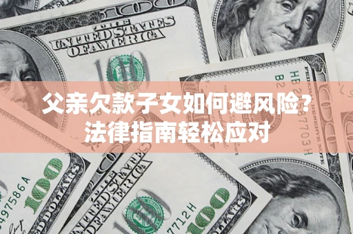 武汉父亲欠款子女如何避风险？法律指南轻松应对