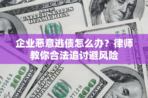 武汉企业恶意逃债怎么办？律师教你合法追讨避风险