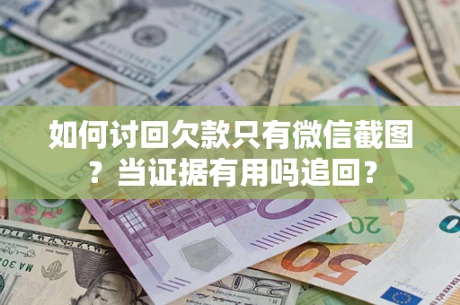 武汉如何讨回欠款只有微信截图？当证据有用吗追回？
