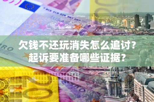 武汉欠钱不还玩消失怎么追讨？起诉要准备哪些证据？