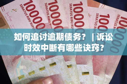 武汉如何追讨逾期债务？ | 诉讼时效中断有哪些诀窍？