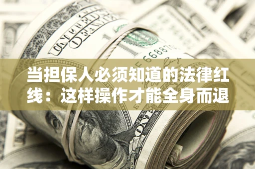 武汉当担保人必须知道的法律红线：这样操作才能全身而退