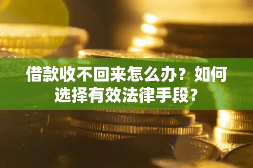 武汉借款收不回来怎么办？如何选择有效法律手段？