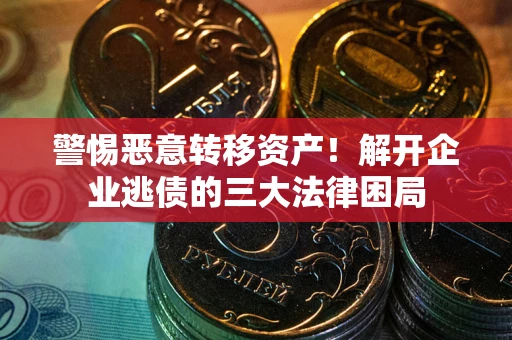 武汉警惕恶意转移资产！解开企业逃债的三大法律困局