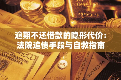 武汉逾期不还借款的隐形代价：法院追债手段与自救指南