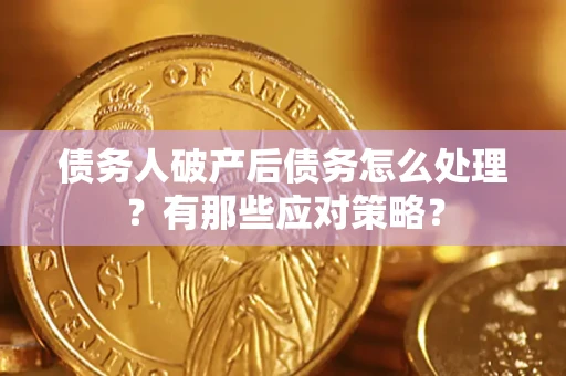 武汉债务人破产后债务怎么处理？有那些应对策略？
