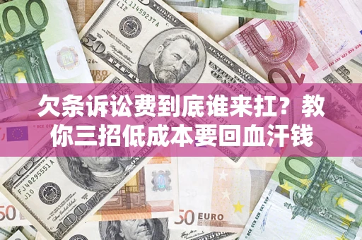 武汉欠条诉讼费到底谁来扛？教你三招低成本要回血汗钱